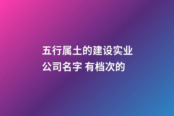 五行属土的建设实业公司名字 有档次的-第1张-公司起名-玄机派